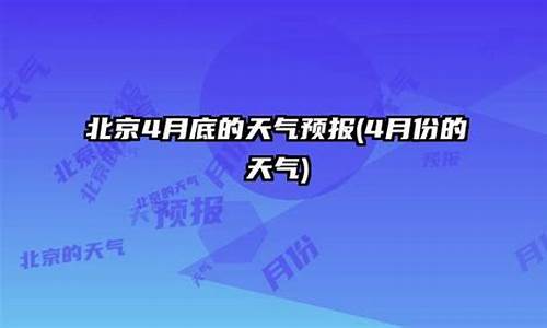 4月份北京天气预报_北京5月份天气30天预报